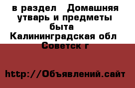  в раздел : Домашняя утварь и предметы быта . Калининградская обл.,Советск г.